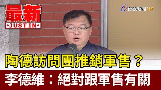 陶德訪問團推銷軍售？  李德維：絕對跟軍售有關【最新快訊】