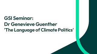 GSI Seminar: Dr Genevieve Guenther 'The Language of Climate Politics'