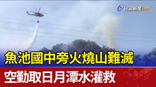 魚池國中旁火燒山難滅 空勤取日月潭水灌救