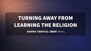 Turning away from learning the religion | Shaykh 'Ubayd al-Jaabiree