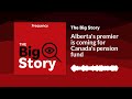 alberta s premier is coming for canada s pension fund the big story