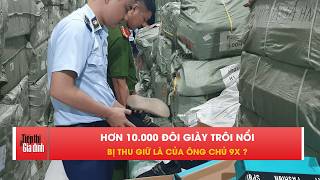 Lô giày 10.000 đôi không xuất xứ bị thu giữ: Ai đứng sau? | TTGĐ