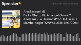 De La Ghetto Ft. Arcangel Ozuna Y Anuel AA - La Ocasion (Prod. DJ Luian Y Mambo Kingz) (WWW.ELGENERO