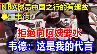 NBA球员中国之行的有趣故事：韦德拒绝向阿姨要水。韦德：这是我的代言