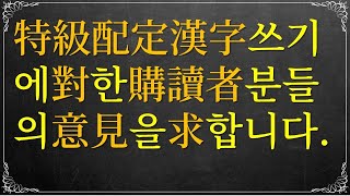 특급 배정한자 쓰기에 대한 구독자 분들의 의견을 구합니다.