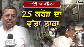 Delhi 'ਚ ਵੱਜਿਆ 25 ਕਰੋੜ ਦਾ ਵੱਡਾ ਡਾਕਾ, ਇੱਕੋ ਰਾਤ 'ਚ ਚੋਰ ਕਰ ਗਏ ਵੱਡਾ ਕਾਰਾ , Police ਨੂੰ ਪਈ ਹੱਥਾਂ ਪੈਰਾਂ ਦੀ