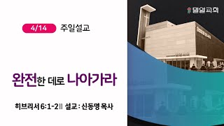 완전한 데로 나아가라 (히브리서 6:1-2, 2024.04.14 주일예배)