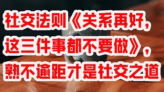 社交法则《关系再好，这三件事都不要做》，熟不逾距才是社交之道