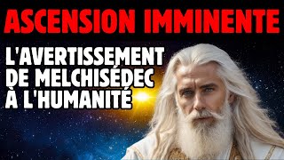 ASCENSION IMMINENTE : L'AVERTISSEMENT DE MELCHISÉDEC À L'HUMANITÉ