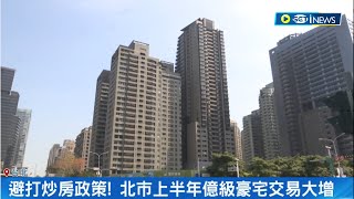 豪宅交易量超越去年同期! 避打炒房政策 北市上半年億級豪宅交易大增 豪宅預售6月揭13戶交易 最貴單價218萬｜記者 李孟珊 蘇耘寬｜【台灣要聞】20230808｜三立iNEWS