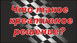 ЧТО ТАКОЕ ТВОРЧЕСКОЕ / КРЕАТИВНОЕ РЕШЕНИЕ ?