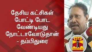 தேசிய கட்சிகள் போட்டி போட வேண்டியது நோட்டாவோடுதான் - தம்பிதுரை