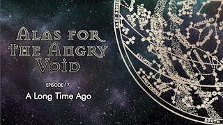 Alas for the Angry Void Ep 17 - A Long Time Ago