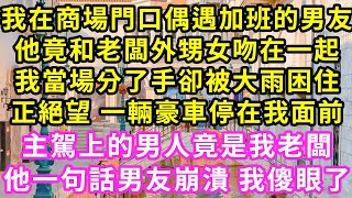 我在商場門口偶遇加班的男友，他竟和老闆外甥女吻在一起！我當場分了手卻被大雨困住，正絕望 一輛豪車停在我面前，主駕上的男人竟是我老闆，他一句話男友崩潰 我傻眼了#甜寵#灰姑娘#霸道總裁#婚姻#小嫻說故事