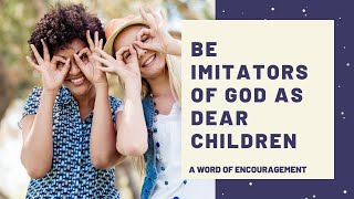 Be Imitators of God As Dear Children