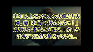 【修羅場】半年以上セックスレスの俺たち夫婦。妻「本当にごめんなさい！」浮気した妻が泣き叫ぶ。しかしその時すでに全て終わっていた…