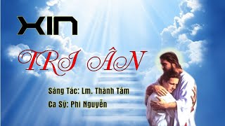 XIN TRI ÂN - Sáng Tác: Lm. Thành Tâm - Ca Sỹ; Phi Nguyễn