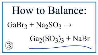 Balancing the Equation GaBr3 + Na2SO3 = Ga2(SO3)3 + NaBr (and Type of Reaction)