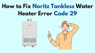 How to Fix Noritz Tankless Water Heater Error Code 29