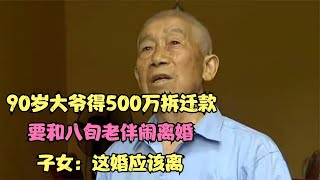 90歲大爺得500萬拆遷款，要和八旬老伴鬧離婚，子女：這婚應該離