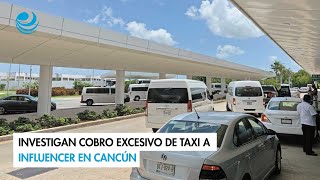 Investigan cobro excesivo de taxi a influencer en Cancún