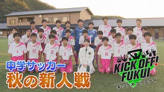 福井のサッカー情報満載！【KICK OFF! FUKUI】2024年11月11日放送回＃33 中学サッカー 秋の新人戦