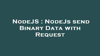 NodeJS : NodeJs send Binary Data with Request