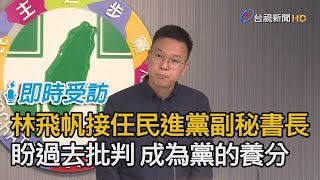 林飛帆接任民進黨副秘書長 林：盼過去批判成為黨的養份【即時受訪】