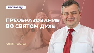 ПРЕОБРАЗОВАНИЕ ВО СВЯТОМ ДУХЕ | Алексей Исаков