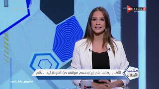 ملاعب الأبطال - الأهلي يطالب علي زين بحسم موقفه من العودة ليد الأهلي