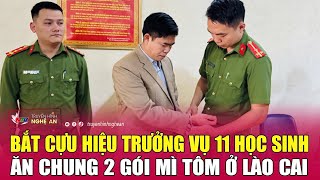 Nóng: Bắt cựu hiệu trưởng vụ 11 học sinh ăn chung 2 gói mì tôm ở Lào Cai