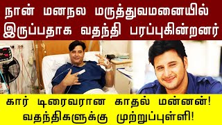 நான் மனநல மருத்துவமனையில் இருப்பதாக வதந்தி பரப்புகின்றனர் -  கார் டிரைவரான காதல் மன்னன்!