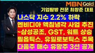 MBN골드(기업탐방 전문 최창준대표)나스닥 지수 2.2% 하락 엔비디아 액침냉각 사업 추진 ~삼성공조, GST, 워트상승, 필옵틱스, 유일로보틱스주목. 다음주 매수 유망주 3선공개