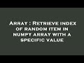 Array : Retrieve index of random item in numpy array with a specific value