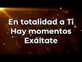 En totalidad a Ti / Hay momentos / Exáltate (pista/karaoke/acordes)