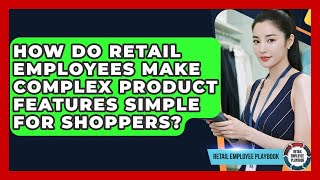 How Do Retail Employees Make Complex Product Features Simple For Shoppers?