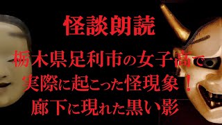 【怖い話】 「栃木県足利市の女子高で実際に起こった怪現象！廊下に現れた黒い影」 怪談朗読,実話系,本当にあった怖い話