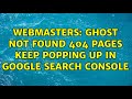 Webmasters: Ghost not found 404 pages keep popping up in Google Search Console (2 Solutions!!)