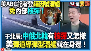 【94要客訴】美ABC記者登緬因號潛艦秀內部核彈！于北辰：中俄北韓有核彈又怎樣！美彈道導彈型潛艦就在身邊！