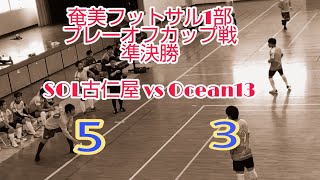 【準決勝】奄美フットサル１部プレーオフカップ戦　SOL古仁屋　VS　Oceans13