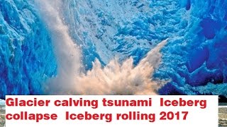 Glacier calving tsunami  Iceberg collapse  Iceberg rolling 2017