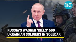 Russia’s Bloody Soledar Battle: Putin's Army ‘kills’ 500 Ukrainian soldiers | 'Town Of Corpses'