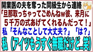 【スカッと】夫を奪った同級生「開業医の旦那貰うわねw来月は5千万の式挙げてくれるって！」私「大丈夫？」同級生「は？」私（だってアイツ、もうすぐ無職だけど