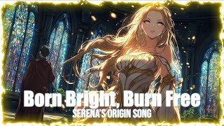 Born Bright, Burn Free – Serena’s Origin Song