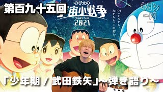 第百九十五回「少年期/武田鉄矢〜弾き語り〜」アニメ映画『ドラえもん のび太の宇宙小戦争（リトルスターウォーズ）』主題歌