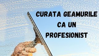 CURATA GEAMURILE CA UN PROFESIONIST / METODA USOARA