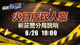 0626火鍋店8惡煞砍人案 新莊警分局說明｜民視快新聞｜