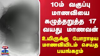 10ம் வகுப்பு மாணவியை கழுத்தறுத்த 17 வயது மாணவன் - உயிருக்கு போராடிய மாணவியிடம் செய்த பயங்கரம்