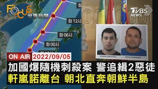 【0905 FOCUS世界新聞LIVE】加拿大爆隨機刺殺案 警追緝2惡徒 軒嵐諾離台 朝北直奔朝鮮半島