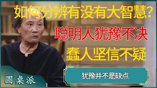 如何分辨自己有没有大智慧？聪明人犹豫不决，蠢人坚信不疑 #窦文涛 #梁文道 #马未都 #周轶君 #马家辉 #许子东 #圆桌派 #圆桌派第七季